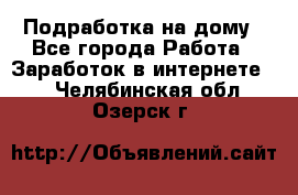 Подработка на дому - Все города Работа » Заработок в интернете   . Челябинская обл.,Озерск г.